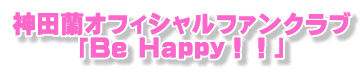 神田蘭オフィシャルファンクラブ 「Be Happy！！」 